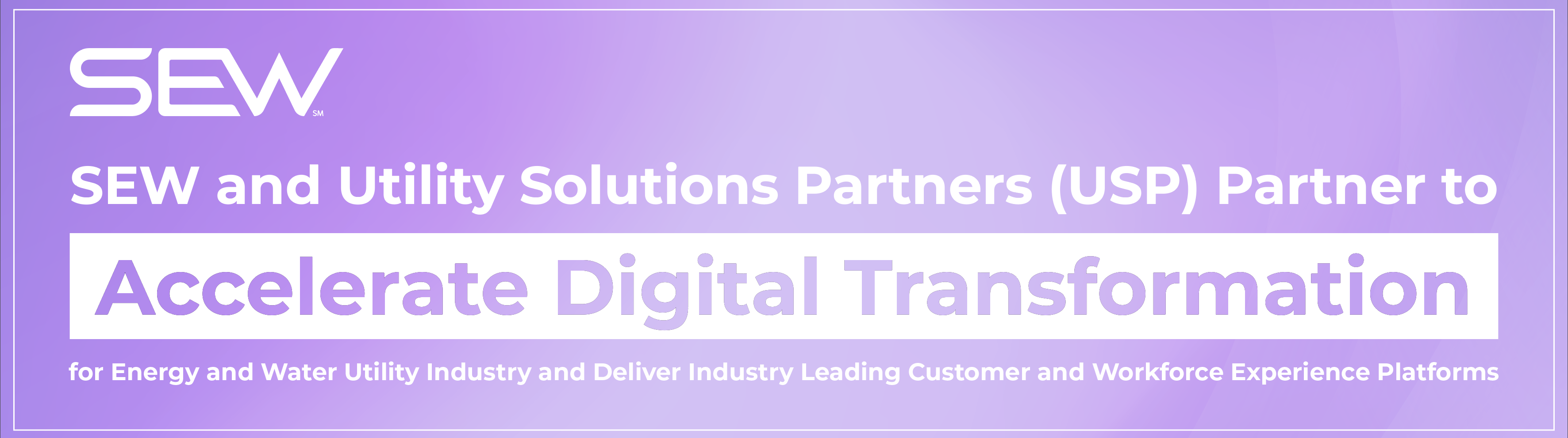 SEW and Utility Solutions Partners (USP) Partner to Accelerate Digital Transformation for Energy and Water Utility Industry and Deliver Industry Leading Customer and Workforce Experience Platforms