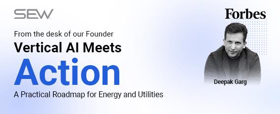 Featured in Forbes: Deepak Garg, Chairman, Co-CEO & Founder, SEW, Shares a Practical Roadmap to Vertical AI for Energy & Utilities