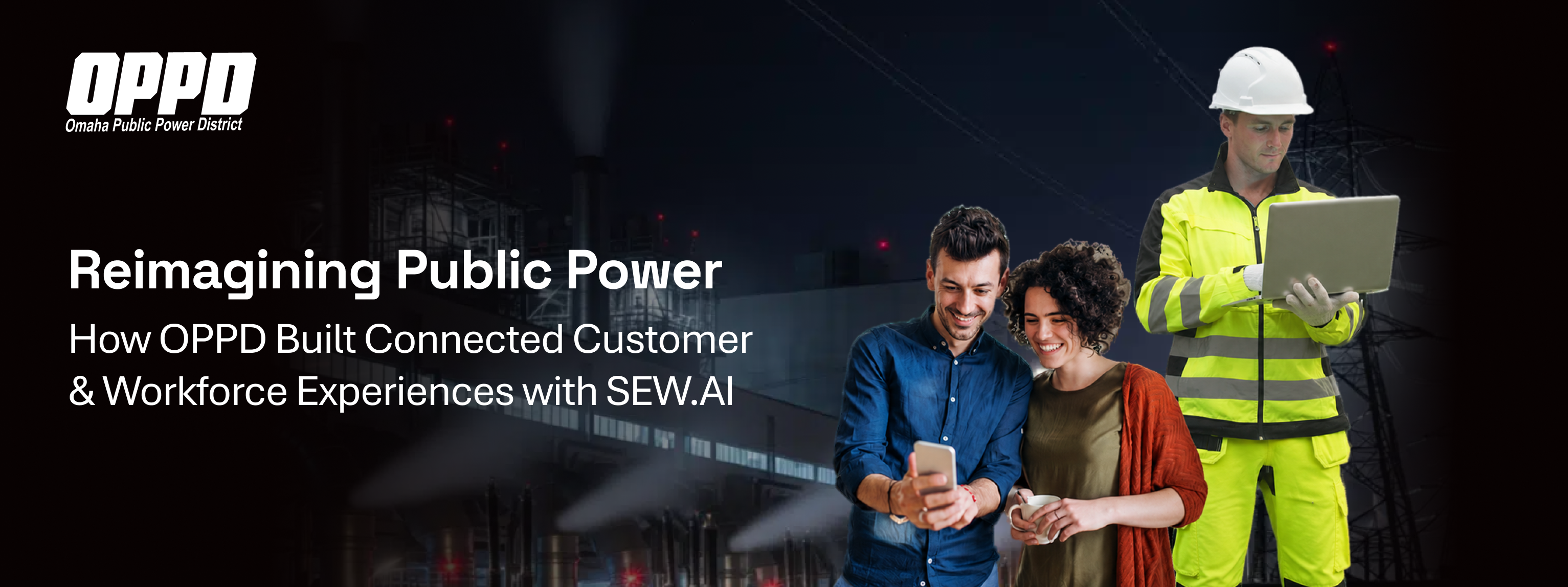Reimagining Public Power: How OPPD Build Connected Customer & Workforce Experiences with SEW.AI