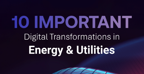 10 Important Digital Transformations in Energy & Utilities